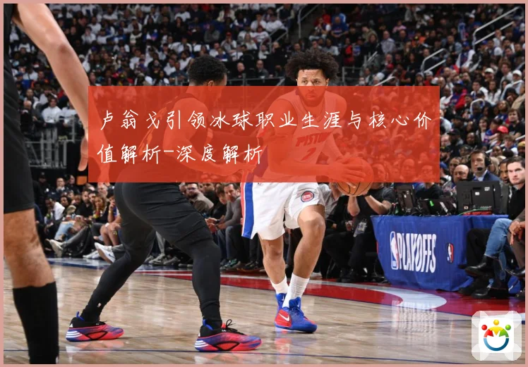 卢翁戈引领冰球职业生涯与核心价值解析-深度解析