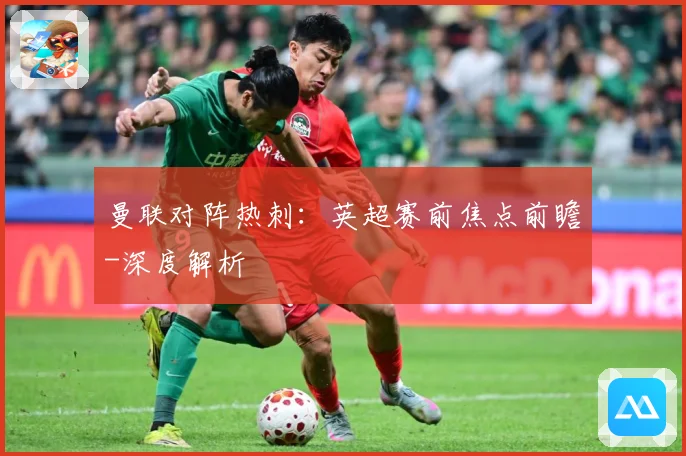 曼联对阵热刺：英超赛前焦点前瞻-深度解析