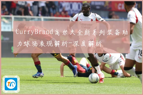 CurryBrand高尔夫全新系列装备助力球场表现解析-深度解析
