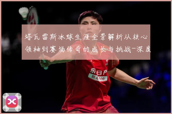 塔瓦雷斯冰球生涯全景解析从核心领袖到赛场传奇的成长与挑战-深度解析