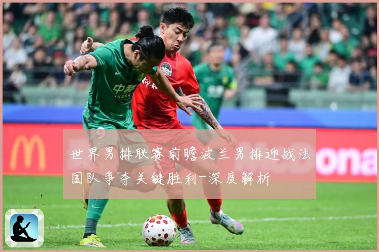 世界男排联赛前瞻波兰男排迎战法国队争夺关键胜利-深度解析