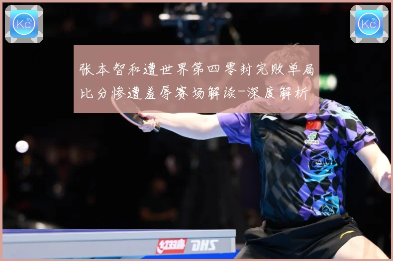 张本智和遭世界第四零封完败单局比分惨遭羞辱赛场解读-深度解析