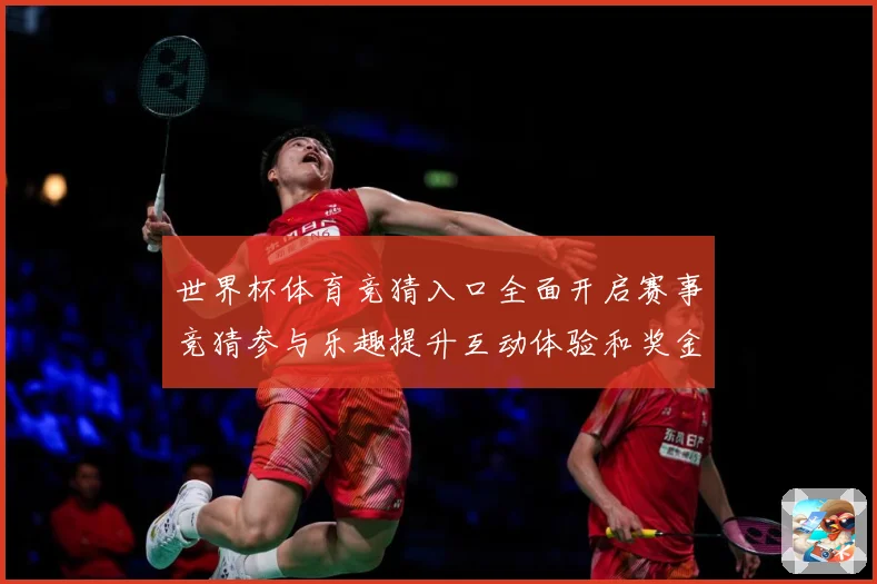 世界杯体育竞猜入口全面开启赛事竞猜参与乐趣提升互动体验和奖金数据研判-深度解析