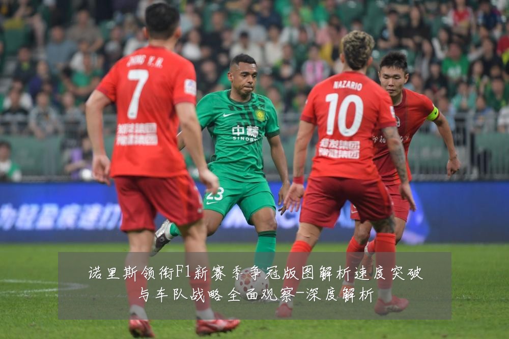 诺里斯领衔F1新赛季争冠版图解析速度突破与车队战略全面观察-深度解析