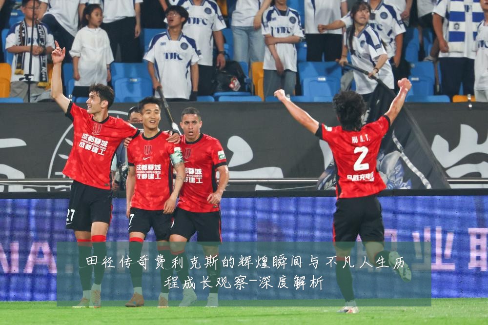 田径传奇费利克斯的辉煌瞬间与不凡人生历程成长观察-深度解析