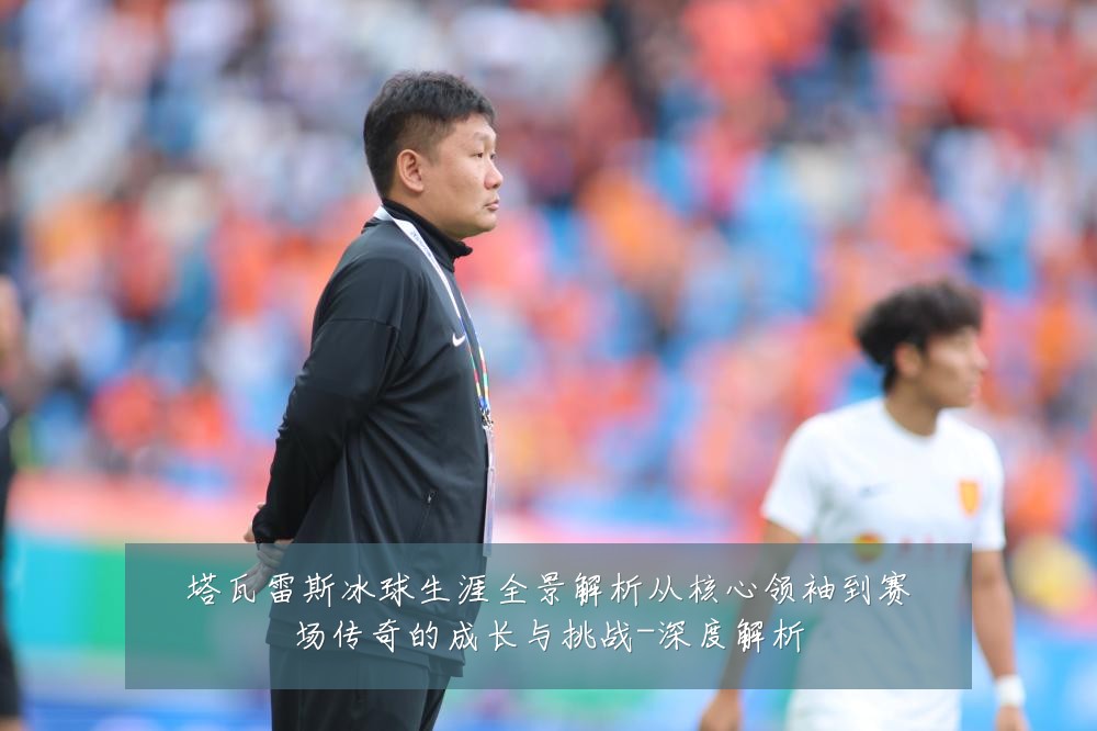 塔瓦雷斯冰球生涯全景解析从核心领袖到赛场传奇的成长与挑战-深度解析
