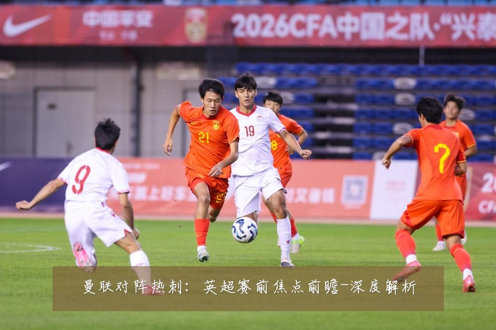 曼联对阵热刺:英超赛前焦点前瞻-深度解析