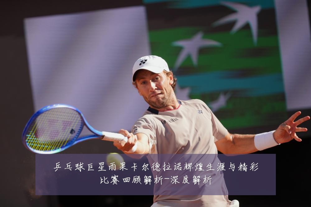 乒乓球巨星雨果卡尔德拉诺辉煌生涯与精彩比赛回顾解析-深度解析